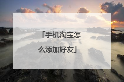 手机淘宝怎么添加好友