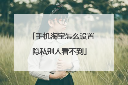 手机淘宝怎么设置隐私别人看不到