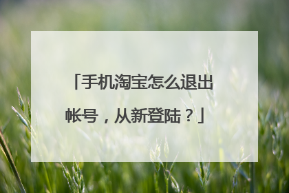 手机淘宝怎么退出帐号,从新登陆?