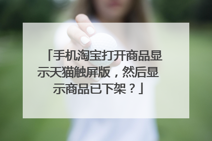 手机淘宝打开商品显示天猫触屏版,然后显示商品已下架?