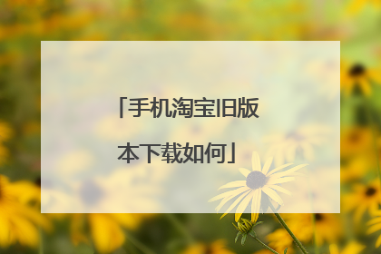 手机淘宝旧版本下载如何