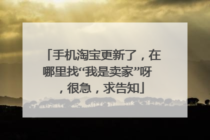 手机淘宝更新了,在哪里找“我是卖家”呀,很急,求告知