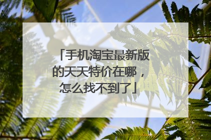 手机淘宝最新版的天天特价在哪,怎么找不到了