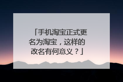 手机淘宝正式更名为淘宝,这样的改名有何意义?