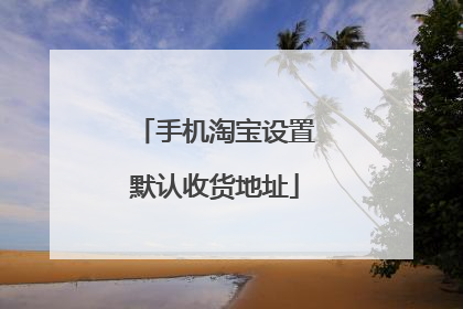 手机淘宝设置默认收货地址
