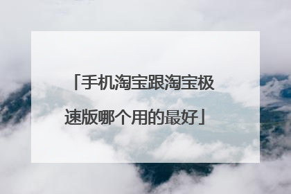 手机淘宝跟淘宝极速版哪个用的最好