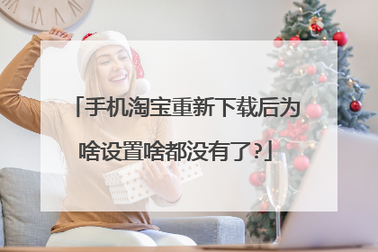 手机淘宝重新下载后为啥设置啥都没有了?