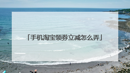 手机淘宝领券立减怎么弄