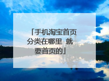 手机淘宝首页分类在哪里 就要首页的
