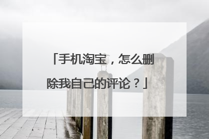 手机淘宝，怎么删除我自己的评论？
