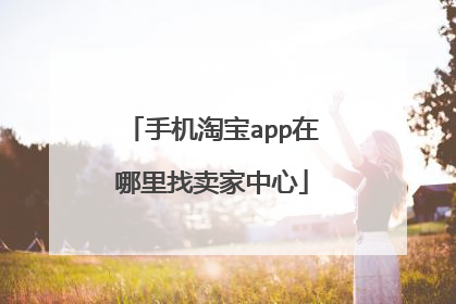 手机淘宝app在哪里找卖家中心