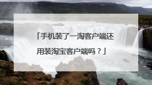 手机装了一淘客户端还用装淘宝客户端吗?