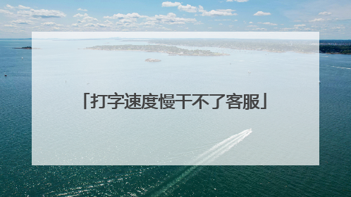 打字速度慢干不了客服