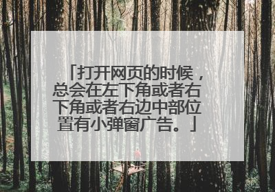 打开网页的时候,总会在左下角或者右下角或者右边中部位置有小弹窗广告。