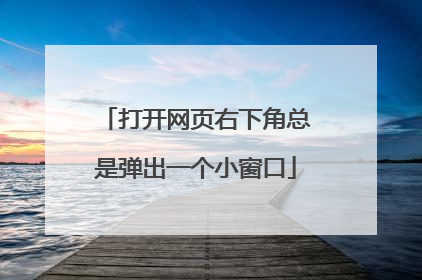 打开网页右下角总是弹出一个小窗口