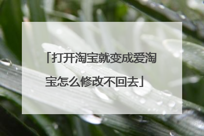 打开淘宝就变成爱淘宝怎么修改不回去