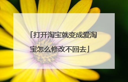 打开淘宝就变成爱淘宝怎么修改不回去