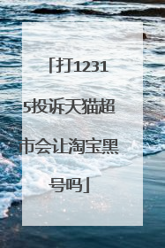 打12315投诉天猫超市会让淘宝黑号吗