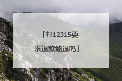 打12315要求退款能退吗