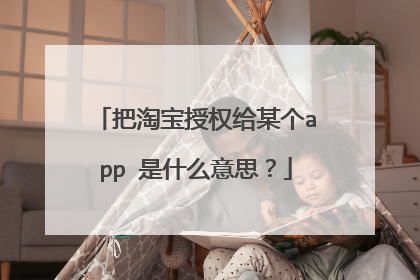 把淘宝授权给某个app 是什么意思?