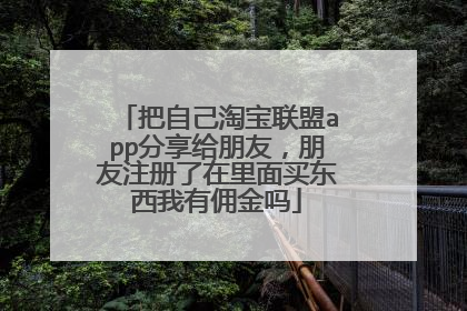把自己淘宝联盟app分享给朋友,朋友注册了在里面买东西我有佣金吗
