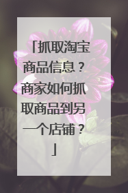 抓取淘宝商品信息?商家如何抓取商品到另一个店铺?