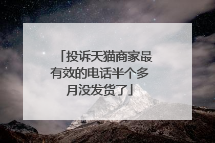 投诉天猫商家最有效的电话半个多月没发货了