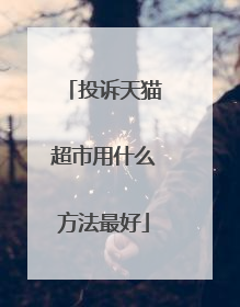 投诉天猫超市用什么方法最好