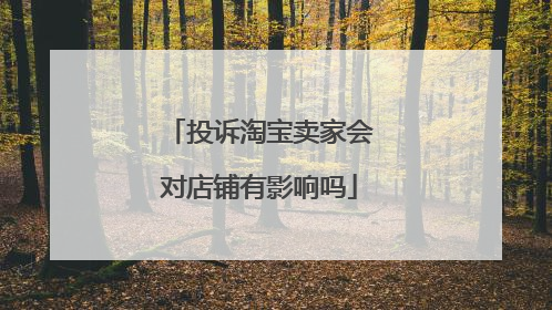 投诉淘宝卖家会对店铺有影响吗