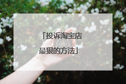 投诉淘宝店最狠的方法