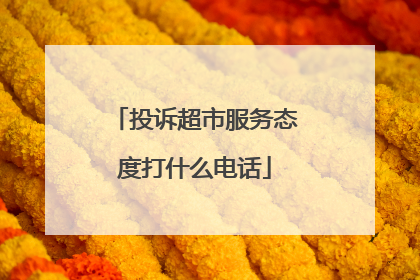 投诉超市服务态度打什么电话