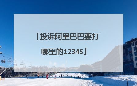 投诉阿里巴巴要打哪里的12345