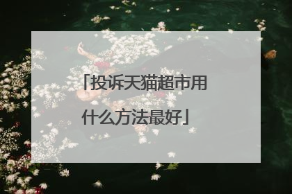 投诉天猫超市用什么方法最好