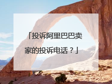 投诉阿里巴巴卖家的投诉电话？