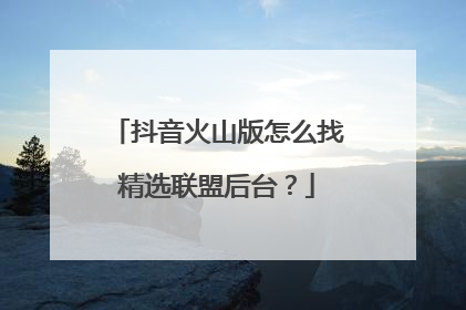 抖音火山版怎么找精选联盟后台?