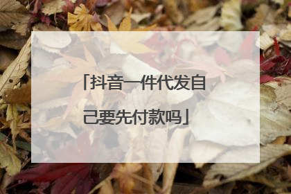 抖音一件代发自己要先付款吗
