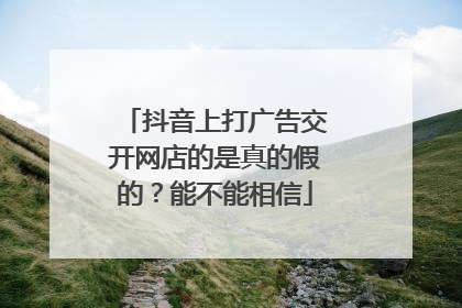 抖音上打广告交开网店的是真的假的?能不能相信