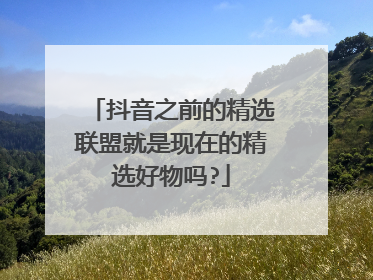 抖音之前的精选联盟就是现在的精选好物吗?