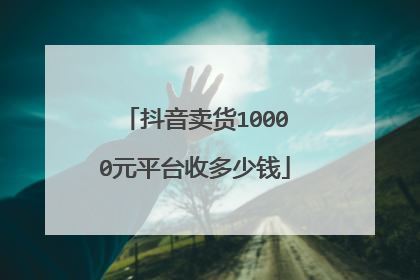 抖音卖货10000元平台收多少钱