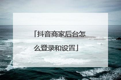 抖音商家后台怎么登录和设置