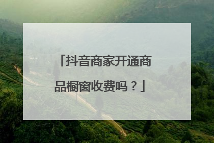 抖音商家开通商品橱窗收费吗?