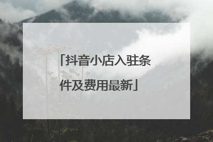 抖音小店入驻条件及费用最新