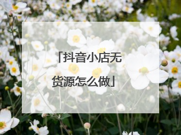 抖音小店无货源怎么做