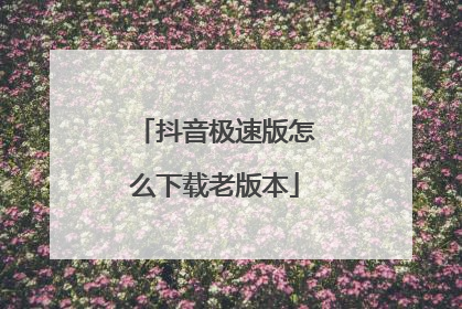 抖音极速版怎么下载老版本
