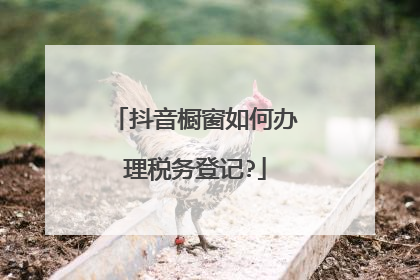 抖音橱窗如何办理税务登记?