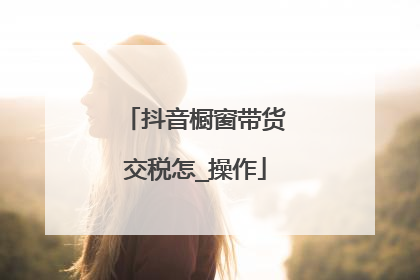 抖音橱窗带货交税怎_操作