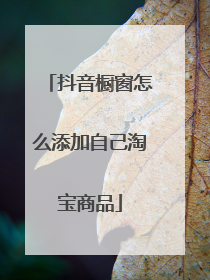抖音橱窗怎么添加自己淘宝商品