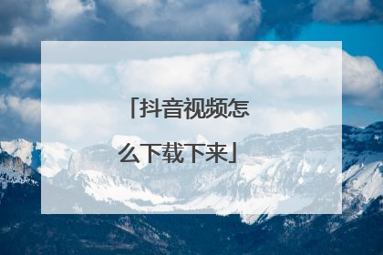 抖音视频怎么下载下来
