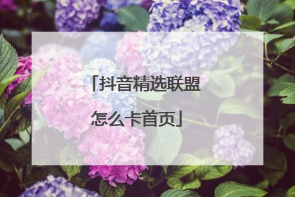 抖音精选联盟怎么卡首页