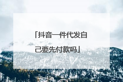抖音一件代发自己要先付款吗